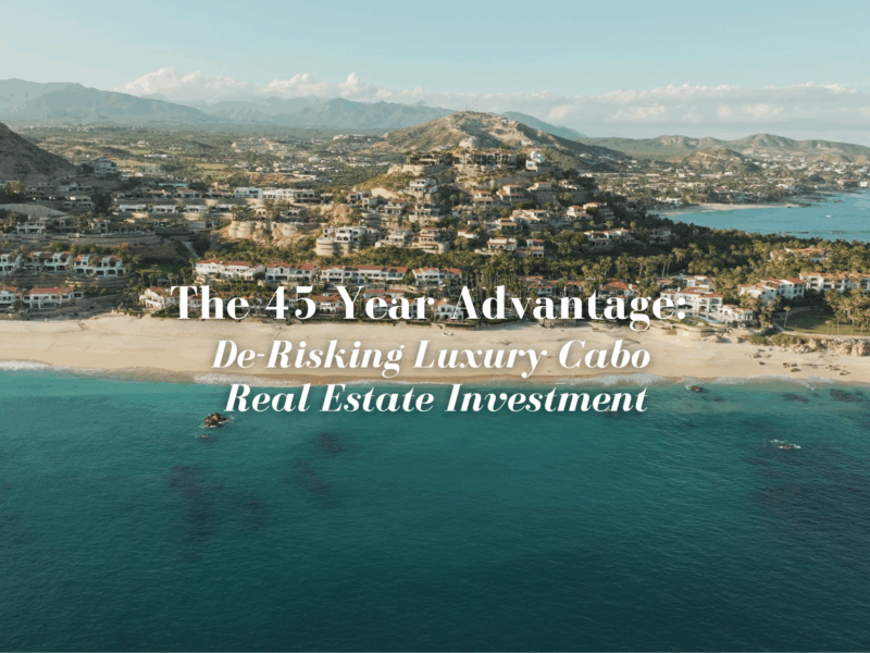 The 45-Year Advantage: De-Risking Luxury Cabo Real Estate Investment
